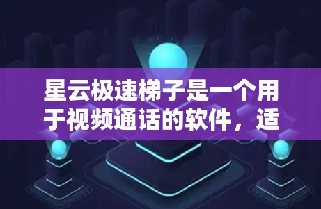 星云极速梯子是一个用于视频通话的软件，适合连接多个设备进行视频会议。以下是安装星云极速梯子的步骤