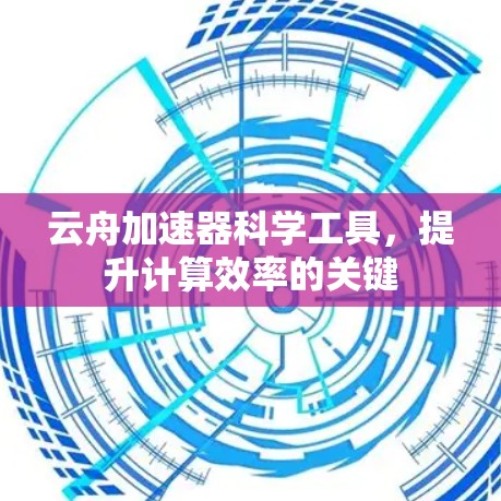 云舟加速器科学工具，提升计算效率的关键