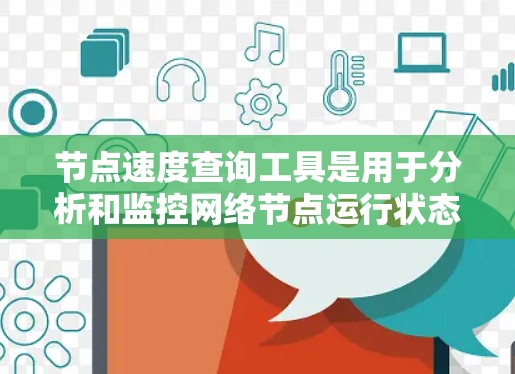 节点速度查询工具是用于分析和监控网络节点运行状态的工具，广泛应用于网络、移动应用和云计算环境中。以下是对这些工具的详细总结