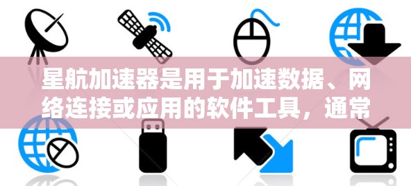星航加速器是用于加速数据、网络连接或应用的软件工具，通常用于提升数据处理速度、加速网络连接或加速特定的应用程序。星航加速器的PC端通常包括以下功能