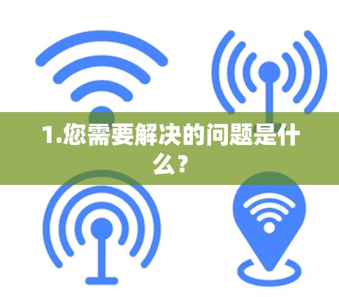 1.您需要解决的问题是什么？