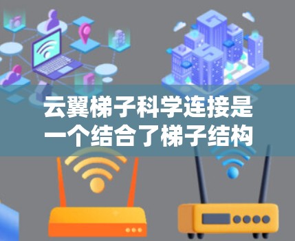 云翼梯子科学连接是一个结合了梯子结构和科学算法的概念，旨在通过分层管理多个云资源，优化数据传输和资源分配。以下是对该概念的详细分析和解释
