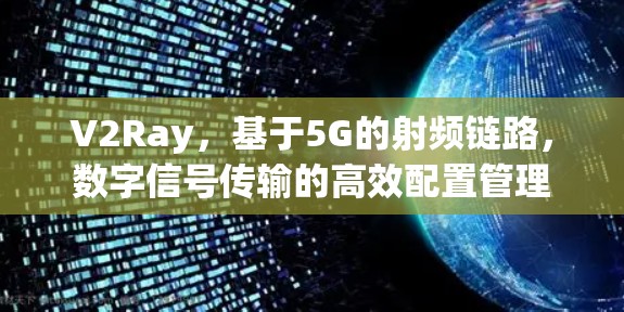 V2Ray，基于5G的射频链路，数字信号传输的高效配置管理