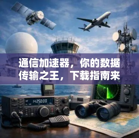 通信加速器，你的数据传输之王，下载指南来了！