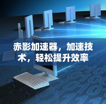 赤影加速器，加速技术，轻松提升效率