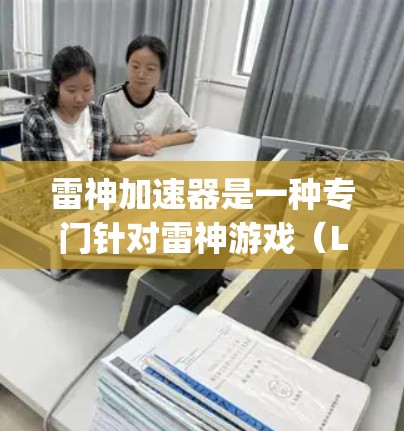 雷神加速器是一种专门针对雷神游戏（League of Legends）的加速器，旨在提升游戏性能。以下是一个有条理的总结