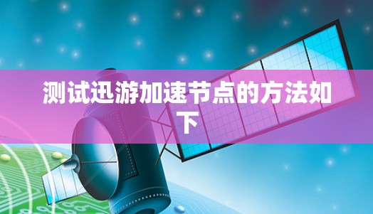 测试迅游加速节点的方法如下