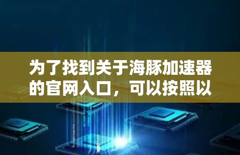 为了找到关于海豚加速器的官网入口，可以按照以下步骤进行