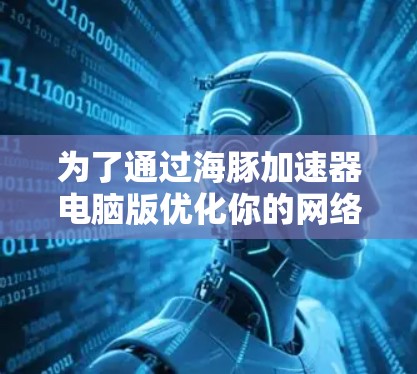 为了通过海豚加速器电脑版优化你的网络速度和处理超频任务，可以按照以下步骤进行