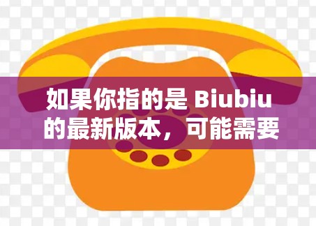 如果你指的是 Biubiu 的最新版本，可能需要根据具体的平台和功能来判断。以下是一些可能的 Biubiu 版本及其特点