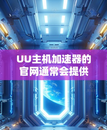 UU主机加速器的官网通常会提供多种加速服务，如学习、视频、直播等。以下是常见的UU加速器的官网链接和一些相关的使用指南