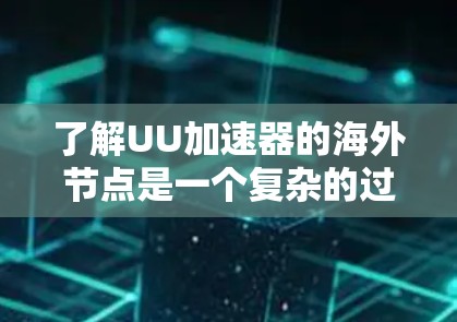 了解UU加速器的海外节点是一个复杂的过程，需要综合考虑多个因素。以下是一个清晰的总结