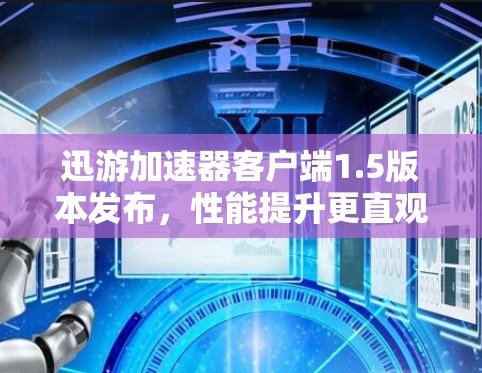 迅游加速器客户端1.5版本发布，性能提升更直观