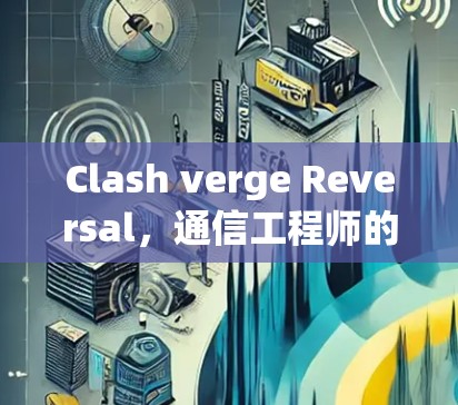 Clash verge Reversal，通信工程师的解决方案