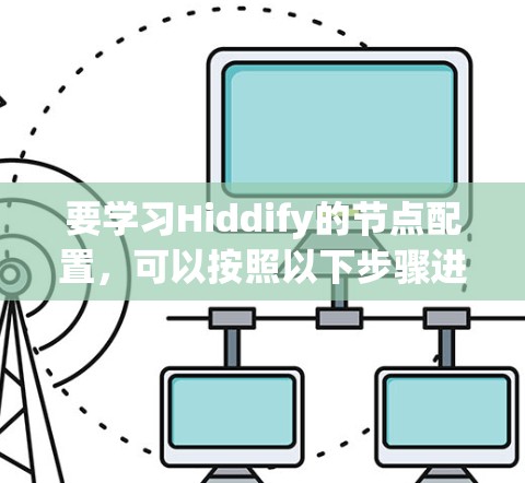 要学习Hiddify的节点配置，可以按照以下步骤进行