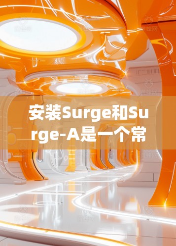 安装Surge和Surge-A是一个常见的任务，特别是如果需要使用这些工具来连接代码生成和代码验证。以下是一个详细的安装步骤指南