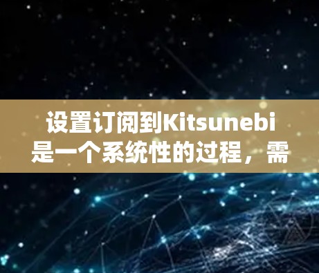 设置订阅到Kitsunebi是一个系统性的过程，需要遵循以下步骤和配置