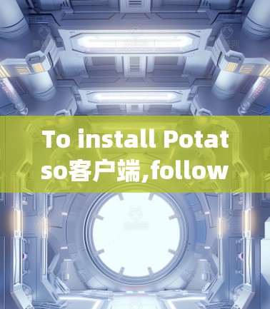 To install Potatso客户端,follow these organized steps: