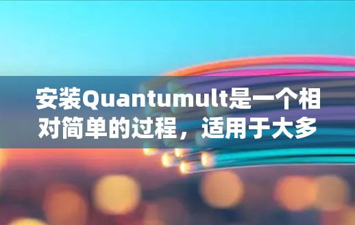 安装Quantumult是一个相对简单的过程，适用于大多数操作系统（如Windows、Linux、macOS和Android）以下是安装Quantummult的步骤