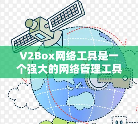 V2Box网络工具是一个强大的网络管理工具，主要用于管理网络设备，如路由器、交换机、网线等。以下是关于V2Box的详细介绍和使用指南