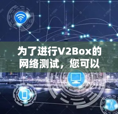 为了进行V2Box的网络测试，您可以按照以下步骤进行