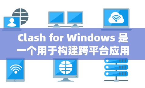 Clash for Windows 是一个用于构建跨平台应用程序的工具，适合开发者快速创建桌面应用程序。以下是一步步的使用教程