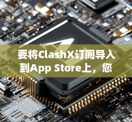 要将ClashX订阅导入到App Store上，您需要遵循以下步骤，具体操作可能会有所不同，取决于ClashX的类型和用途。以下是一些通用的步骤指南