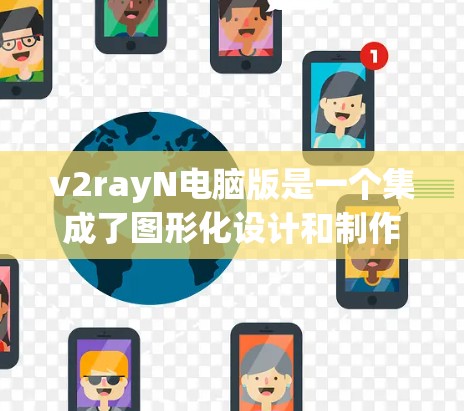 v2rayN电脑版是一个集成了图形化设计和制作功能的工具，适合需要图形化设计和打印需求的用户。以下是使用v2rayN电脑版的使用步骤和常见问题解答