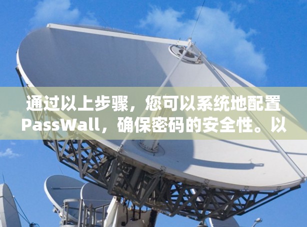 通过以上步骤，您可以系统地配置PassWall，确保密码的安全性。以下是一个详细的教程指南