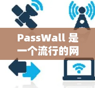 PassWall 是一个流行的网络攻击防护软件，适用于 Windows、macOS、Linux 等操作系统。以下是详细的使用方法和步骤