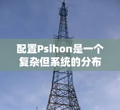 配置Psihon是一个复杂但系统的分布式机器学习框架，涉及多个步骤和配置。以下是一个详细的配置指南，帮助您理解和操作Psihon