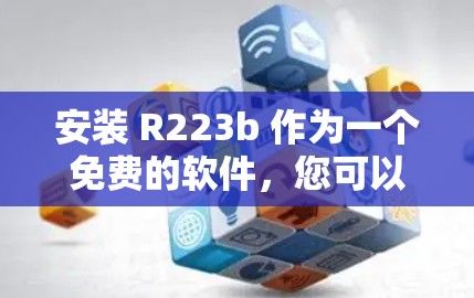 安装 R223b 作为一个免费的软件，您可以按照以下步骤进行安装