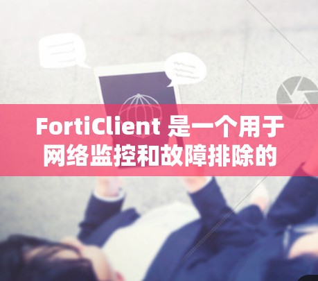 FortiClient 是一个用于网络监控和故障排除的工具，基于 Fortran 语言。以下是一个基本的网络配置指南，帮助你更好地使用 FortiClient