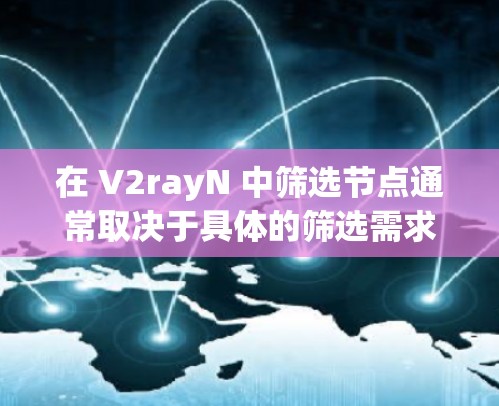 在 V2rayN 中筛选节点通常取决于具体的筛选需求。以下是一些常见的筛选方法和技巧