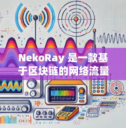 NekoRay 是一款基于区块链的网络流量控制和优化工具，旨在帮助用户优化网络流量并提高网络性能。如果你对 NekoRay 的优化方法感兴趣，以下是几个常见的优化策略和方法