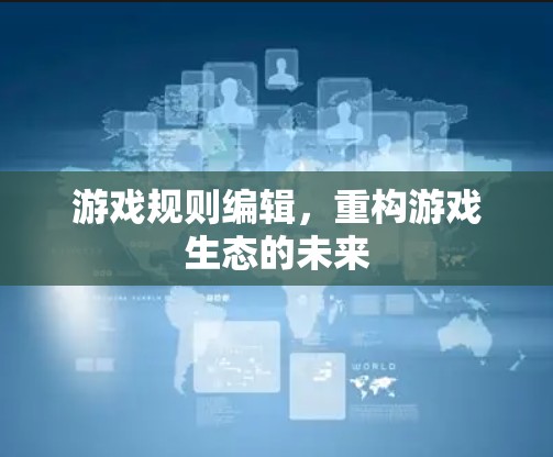 游戏规则编辑，重构游戏生态的未来
