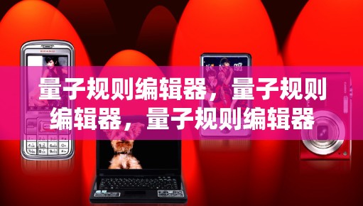 量子规则编辑器，量子规则编辑器，量子规则编辑器