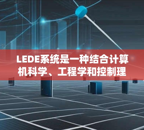 LEDE系统是一种结合计算机科学、工程学和控制理论的系统，主要用于实现自动驾驶汽车的自主导航和控制。以下是对LEDE系统的基本介绍和学习建议