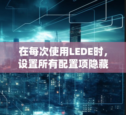 在每次使用LEDE时，设置所有配置项隐藏打开