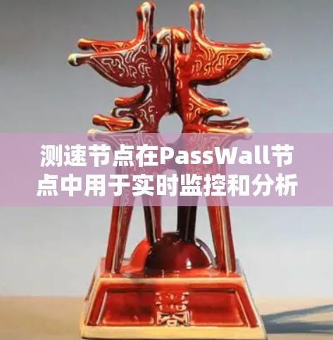 测速节点在PassWall节点中用于实时监控和分析网络流量的速度，帮助检测和阻止异常流量，如DDoS攻击、ECAP等。以下是对测速节点的详细解决方案