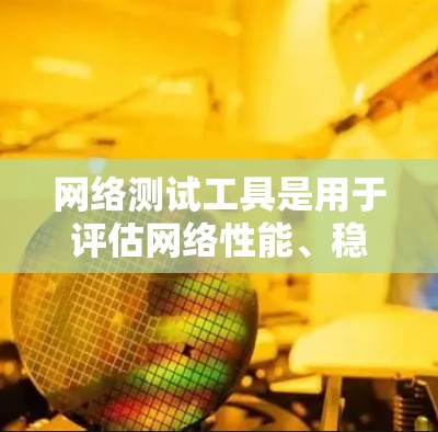 网络测试工具是用于评估网络性能、稳定性以及潜在问题的工具，广泛应用于网络设计、优化和维护。以下是对这些工具的详细介绍