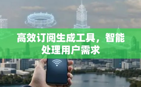 高效订阅生成工具，智能处理用户需求