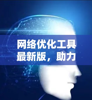 网络优化工具最新版，助力数据网络高效运行