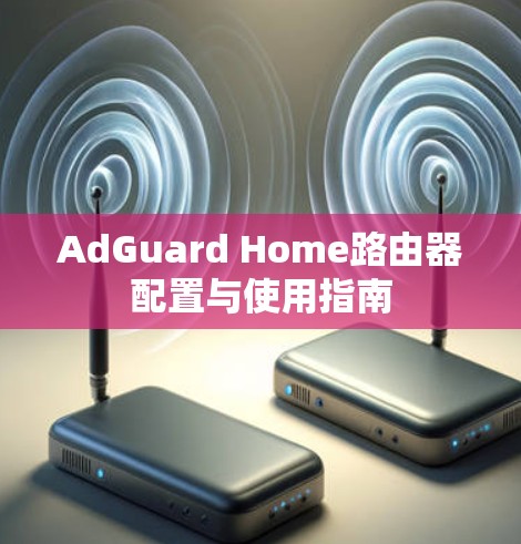 AdGuard Home路由器配置与使用指南