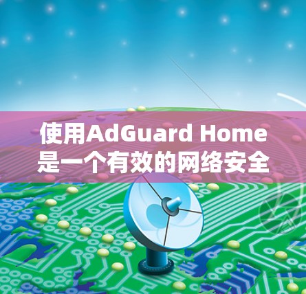 使用AdGuard Home是一个有效的网络安全工具，可以帮助你检测和防范钓鱼攻击、恶意代码和其他网络威胁。以下是一步步的指南，帮助你更好地使用AdGuard Home