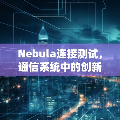 Nebula连接测试，通信系统中的创新
