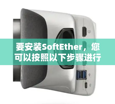 要安装SoftEther，您可以按照以下步骤进行操作