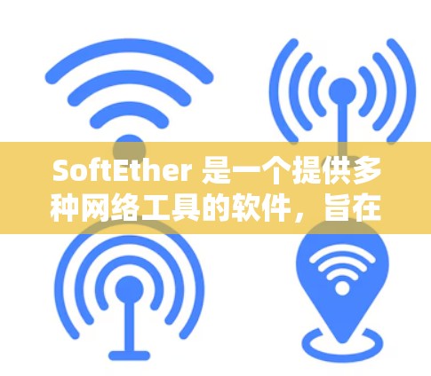 SoftEther 是一个提供多种网络工具的软件，旨在帮助用户管理、分析和监控网络环境。以下是SoftEther网络工具的详细介绍