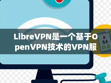 LibreVPN是一个基于OpenVPN技术的VPN服务，旨在提供安全、可靠和隐私的网络连接。以下是一些关于LibreVPN的基本信息和教程，帮助你更好地了解和使用该服务