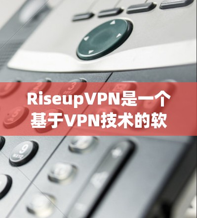 RiseupVPN是一个基于VPN技术的软件，旨在为用户提供VPN服务。如果你想要下载并使用RiseupVPN，以下是一些步骤和注意事项